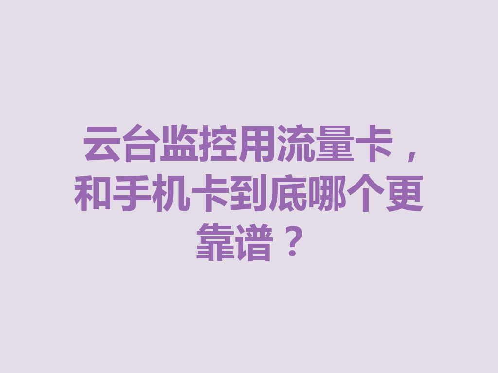 云台监控用流量卡，和手机卡到底哪个更靠谱？