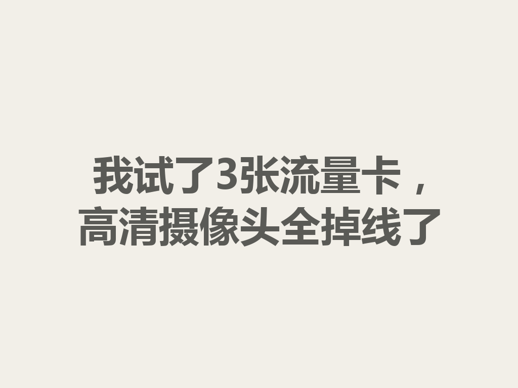 我试了3张流量卡，高清摄像头全掉线了