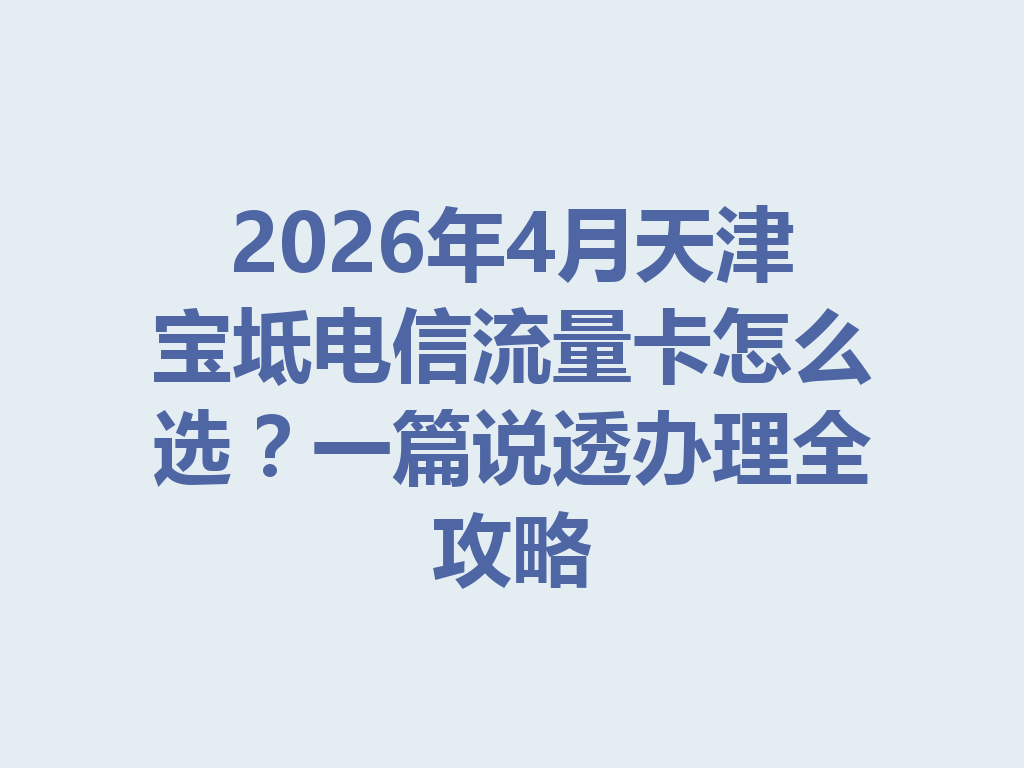 2026年4月天津宝坻电信流量卡怎么选？一篇说透办理全攻略