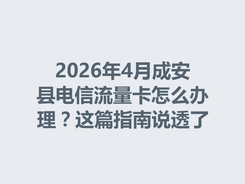 2026年4月成安县电信流量卡怎么办理？这篇指南说透了
