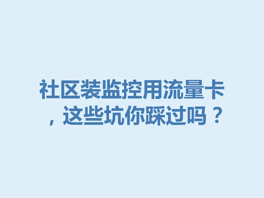 社区装监控用流量卡，这些坑你踩过吗？