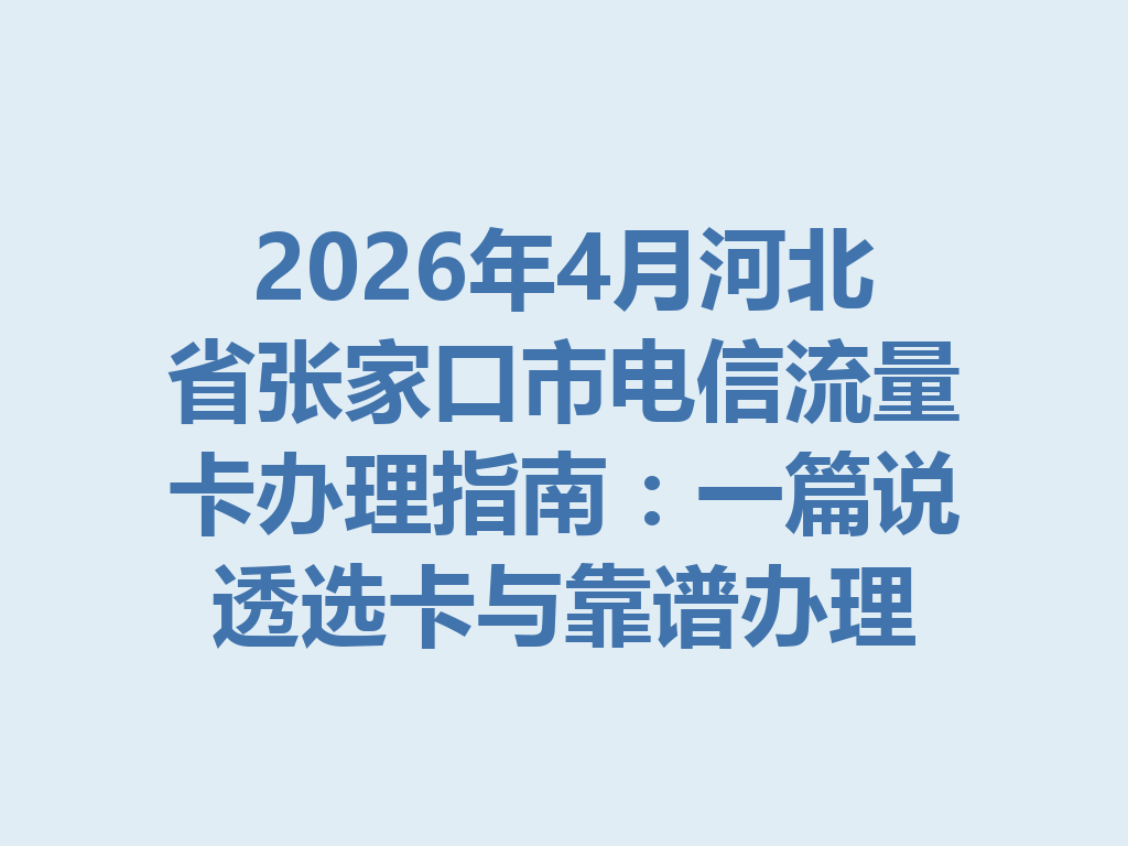 2026年4月河北省张家口市电信流量卡办理指南：一篇说透选卡与靠谱办理