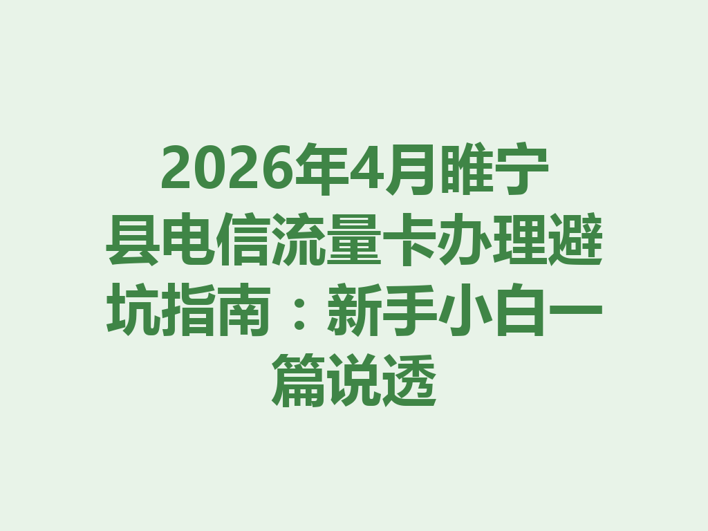 2026年4月睢宁县电信流量卡办理避坑指南：新手小白一篇说透