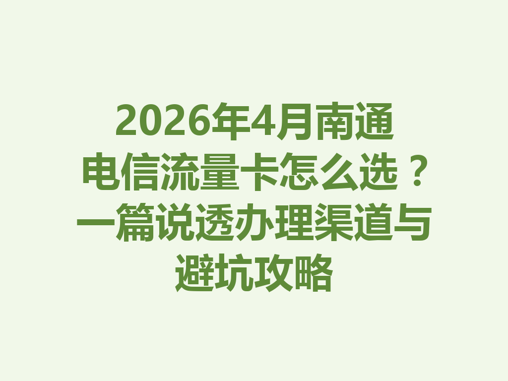 2026年4月南通电信流量卡怎么选？一篇说透办理渠道与避坑攻略
