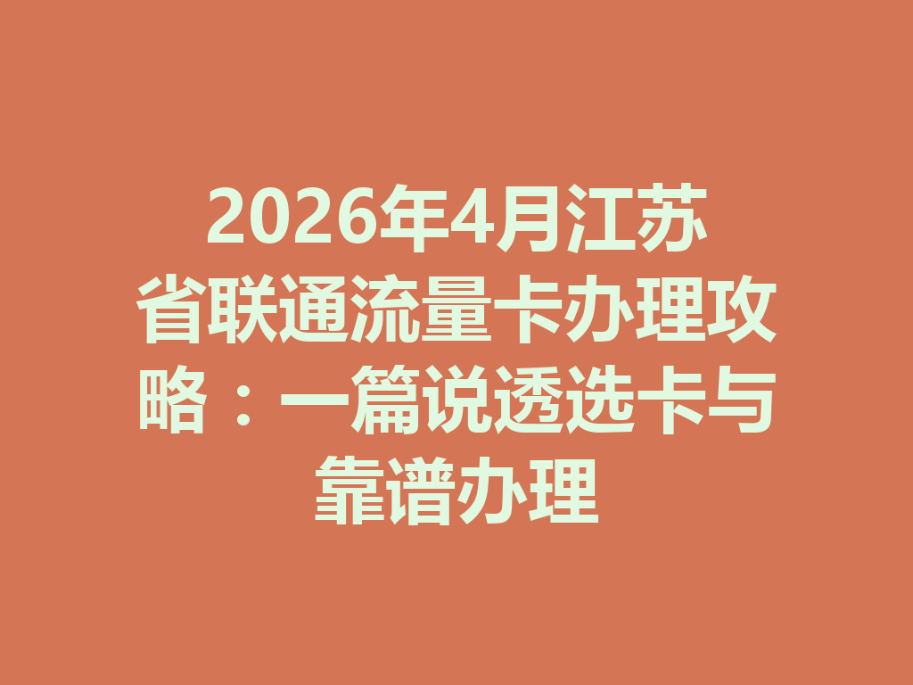 2026年4月江苏省联通流量卡办理攻略：一篇说透选卡与靠谱办理
