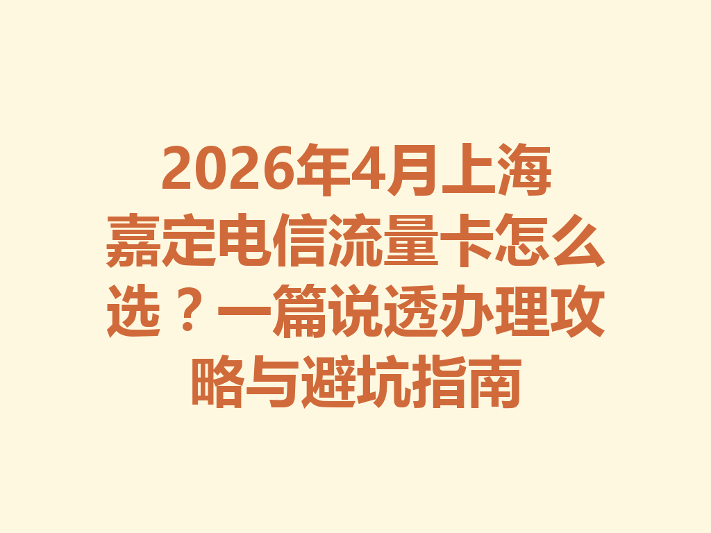 2026年4月上海嘉定电信流量卡怎么选？一篇说透办理攻略与避坑指南