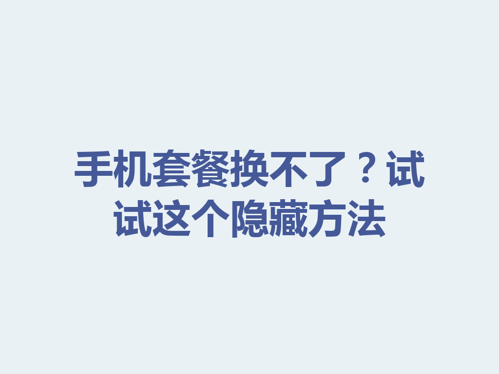 手机套餐换不了？试试这个隐藏方法