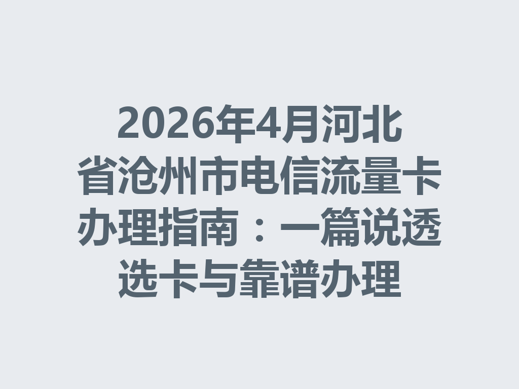 2026年4月河北省沧州市电信流量卡办理指南：一篇说透选卡与靠谱办理
