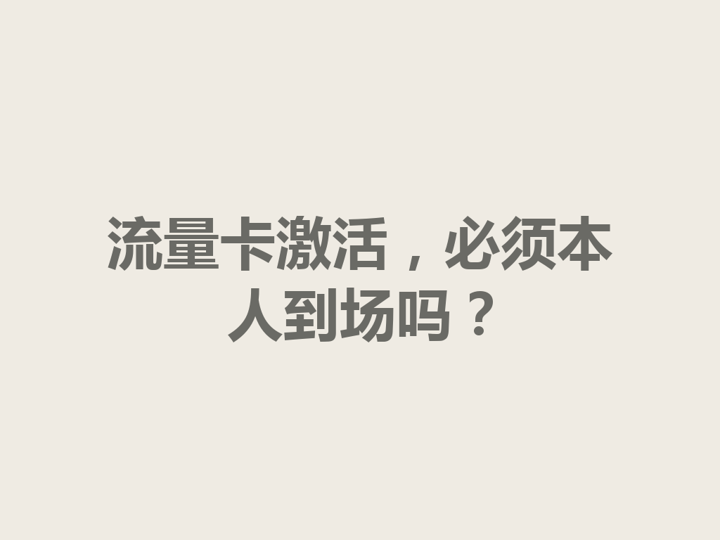 流量卡激活，必须本人到场吗？