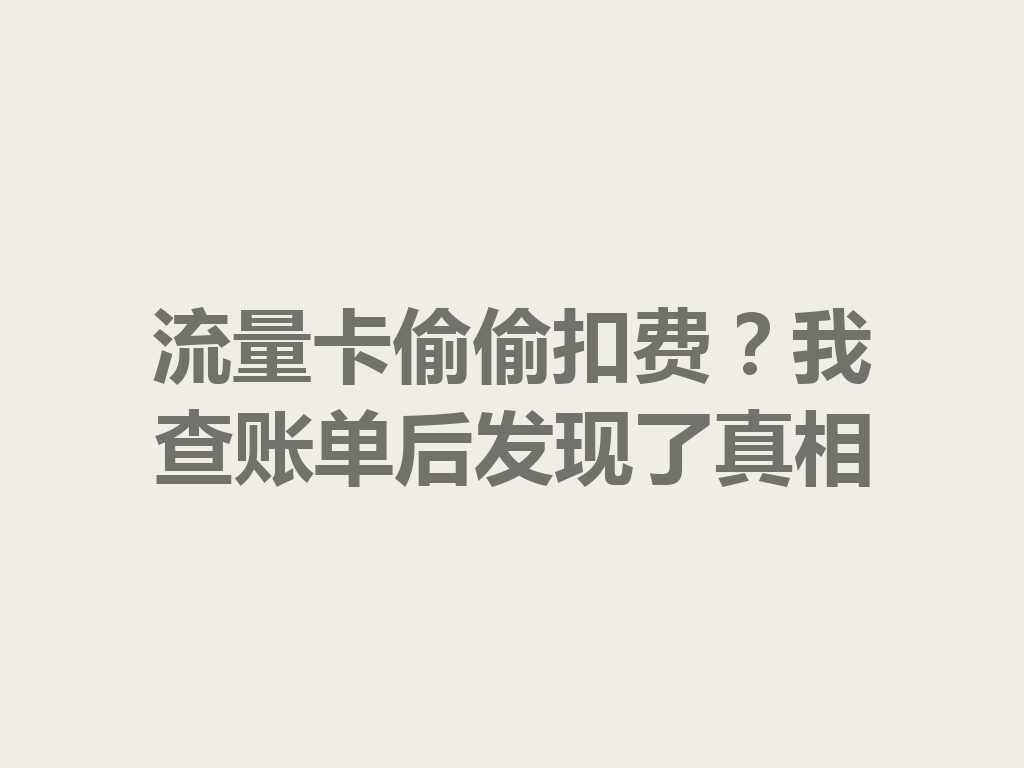 流量卡偷偷扣费？我查账单后发现了真相
