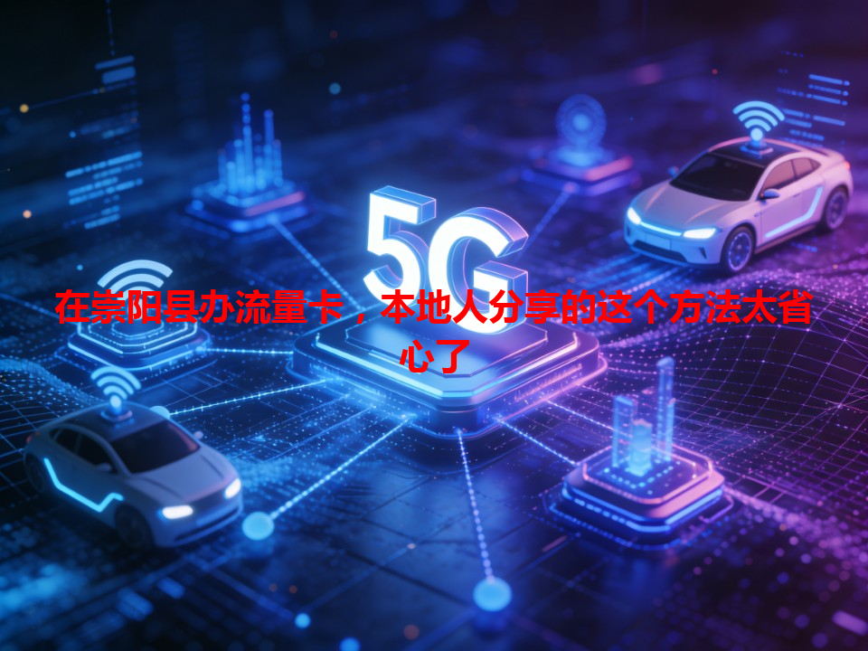 在崇阳县办流量卡，本地人分享的这个方法太省心了