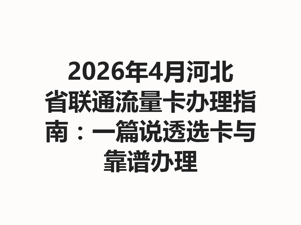 2026年4月河北省联通流量卡办理指南：一篇说透选卡与靠谱办理