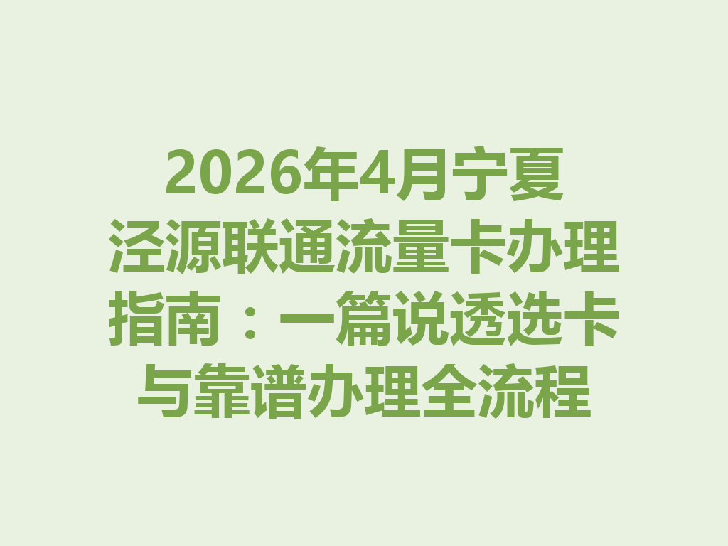 2026年4月宁夏泾源联通流量卡办理指南：一篇说透选卡与靠谱办理全流程