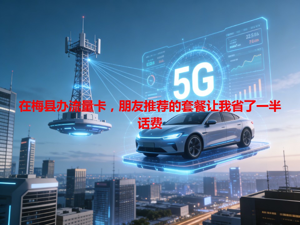 在梅县办流量卡，朋友推荐的套餐让我省了一半话费