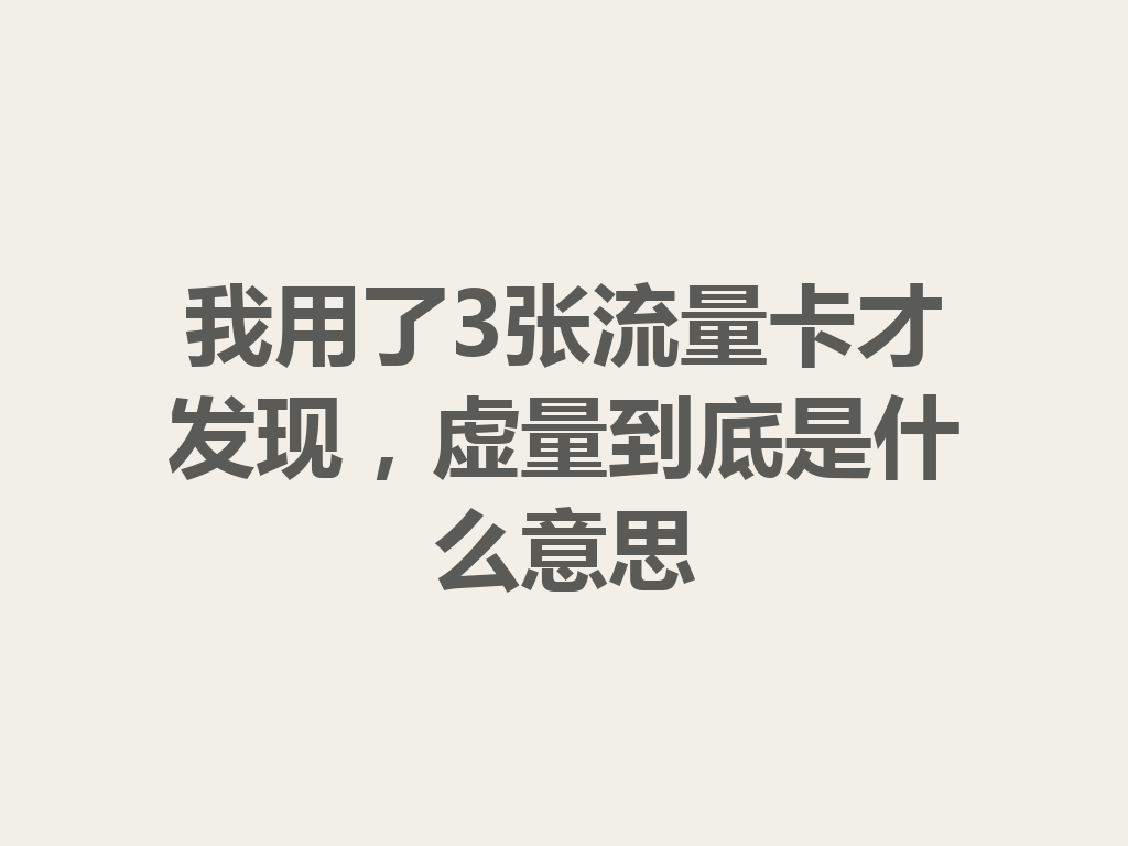 我用了3张流量卡才发现，虚量到底是什么意思
