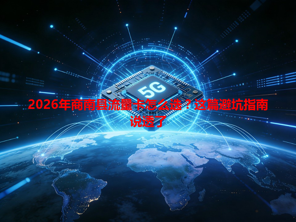 2026年商南县流量卡怎么选？这篇避坑指南说透了