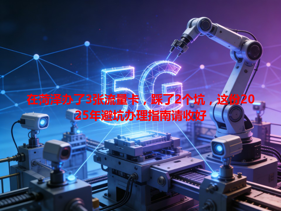 在菏泽办了3张流量卡，踩了2个坑，这份2025年避坑办理指南请收好