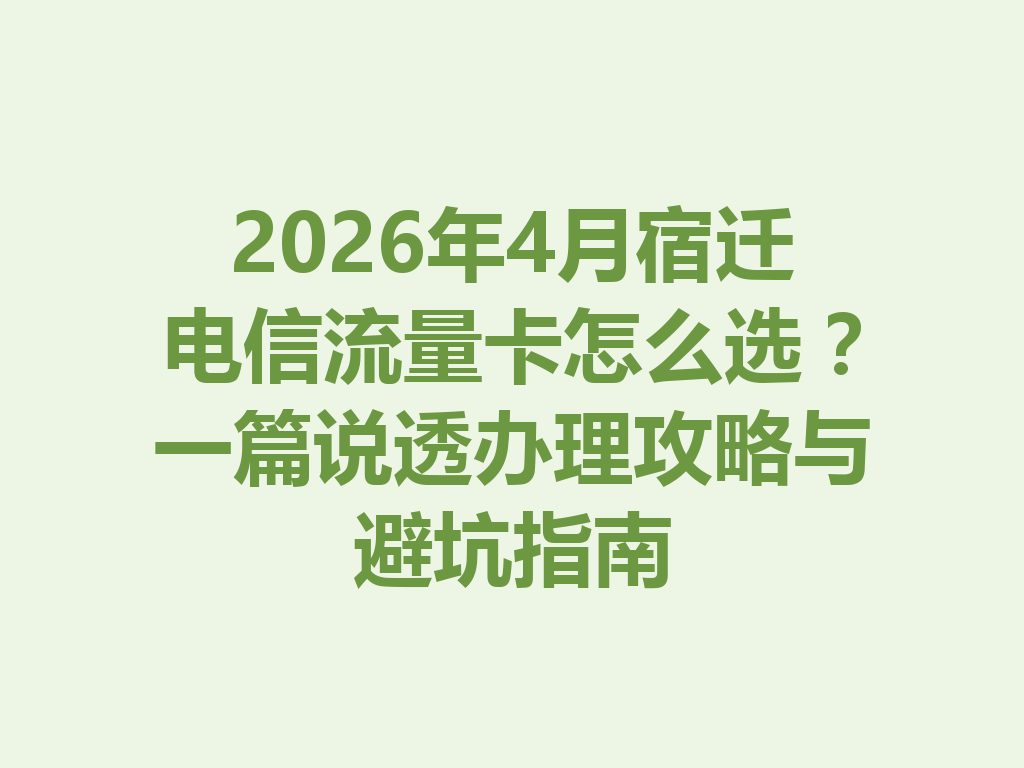 2026年4月宿迁电信流量卡怎么选？一篇说透办理攻略与避坑指南