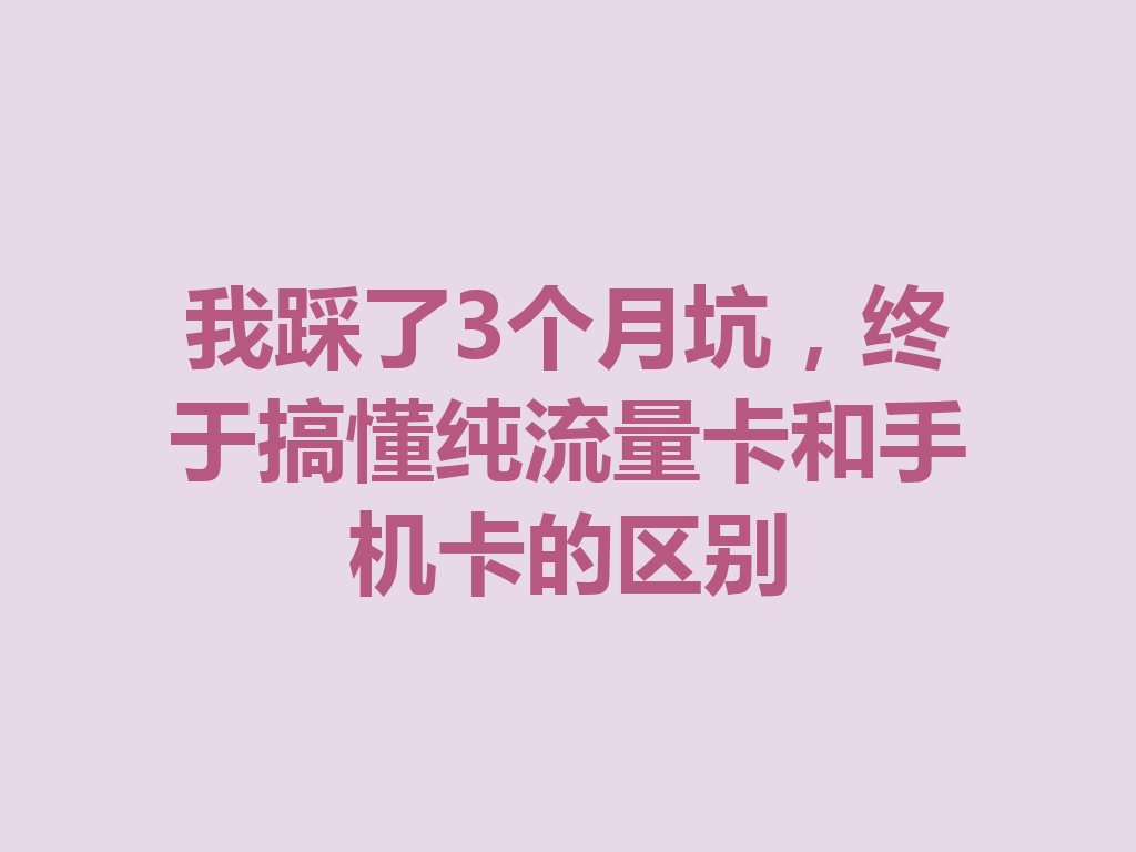 我踩了3个月坑，终于搞懂纯流量卡和手机卡的区别