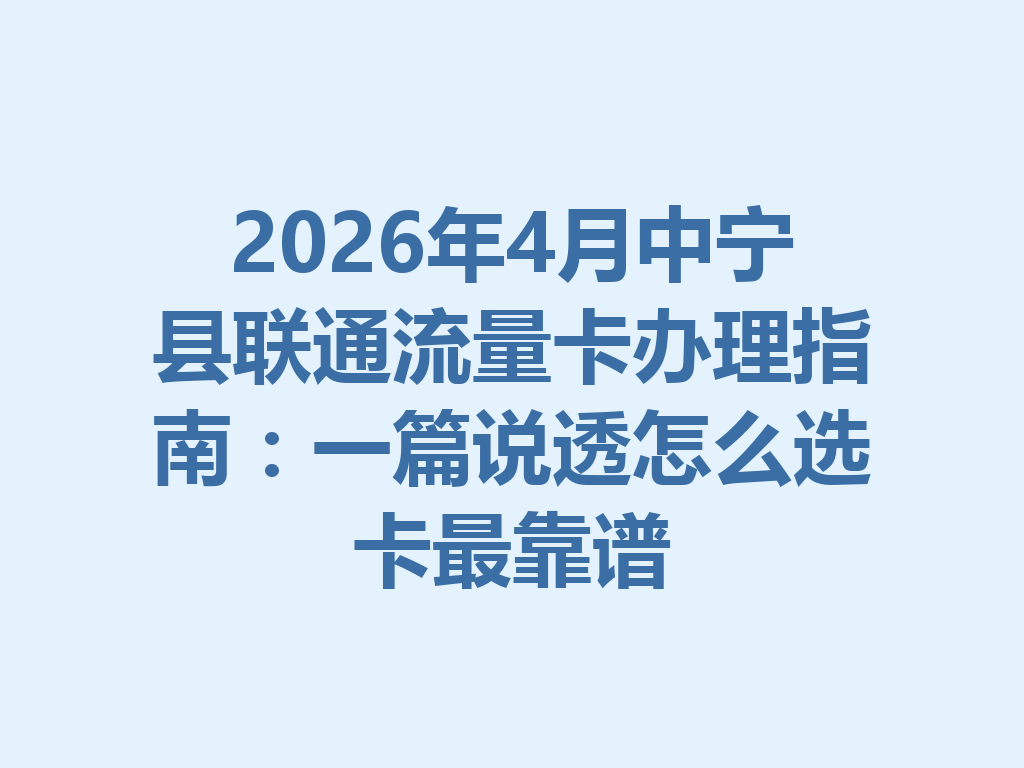 2026年4月中宁县联通流量卡办理指南：一篇说透怎么选卡最靠谱