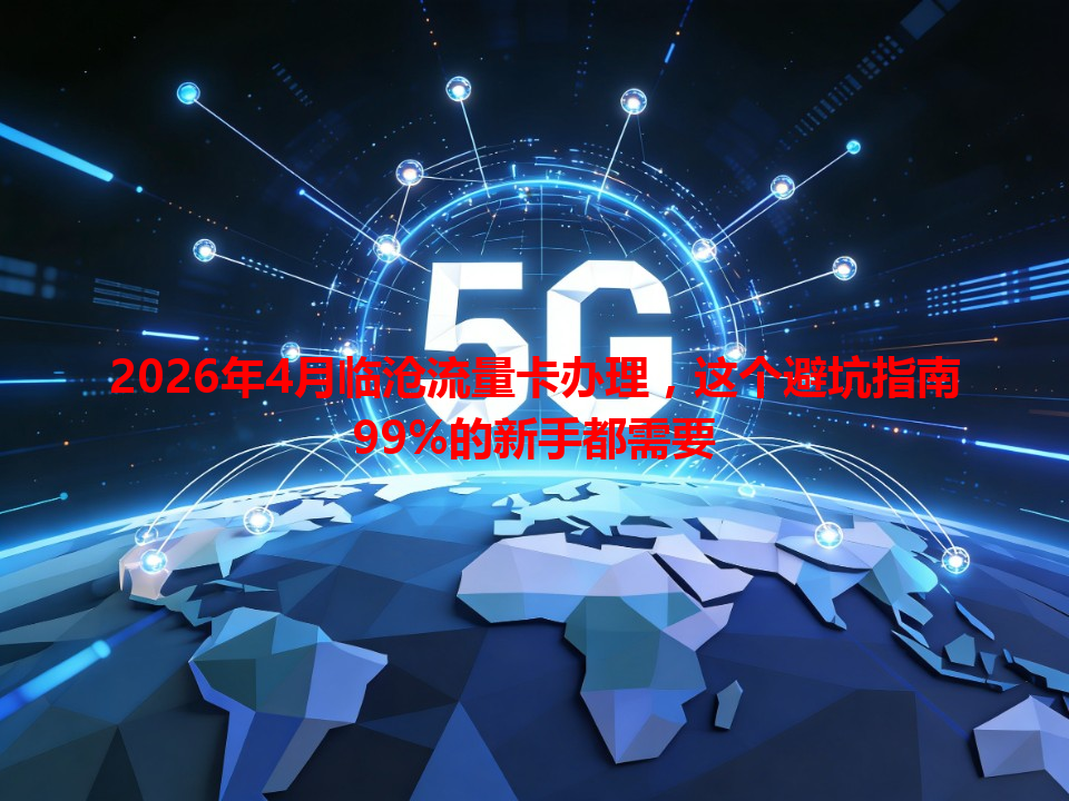 2026年4月临沧流量卡办理，这个避坑指南99%的新手都需要