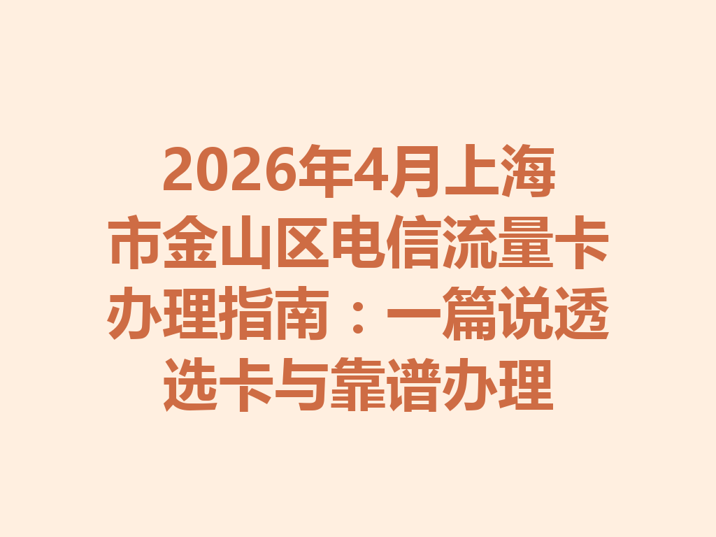 2026年4月上海市金山区电信流量卡办理指南：一篇说透选卡与靠谱办理