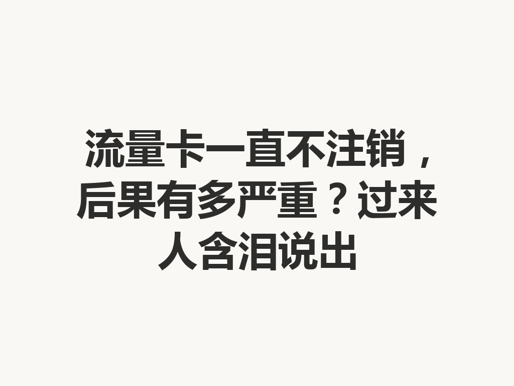 流量卡一直不注销，后果有多严重？过来人含泪说出