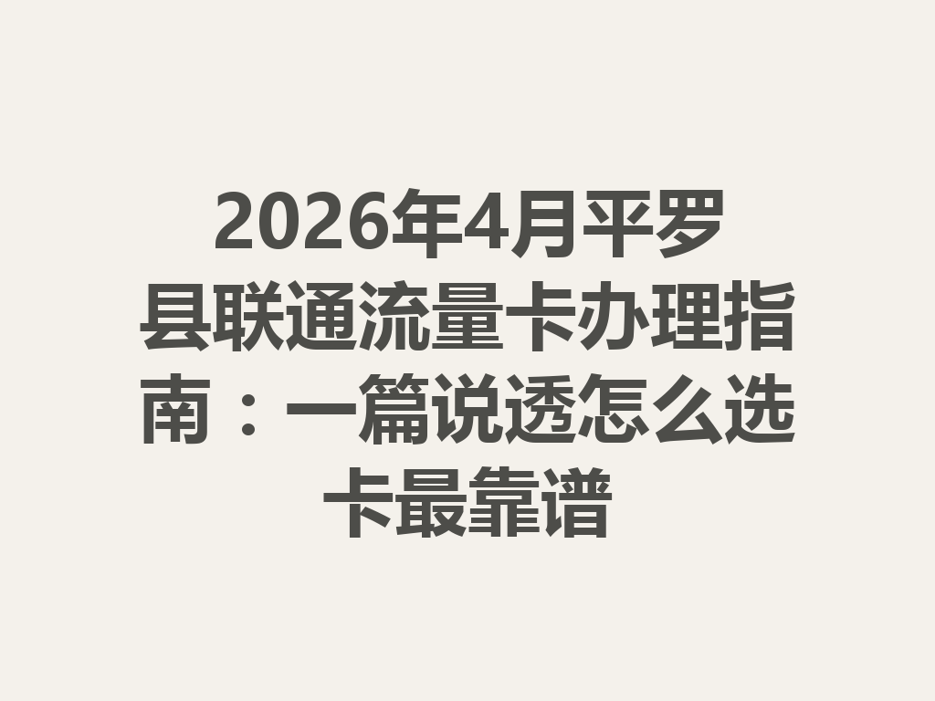 2026年4月平罗县联通流量卡办理指南：一篇说透怎么选卡最靠谱