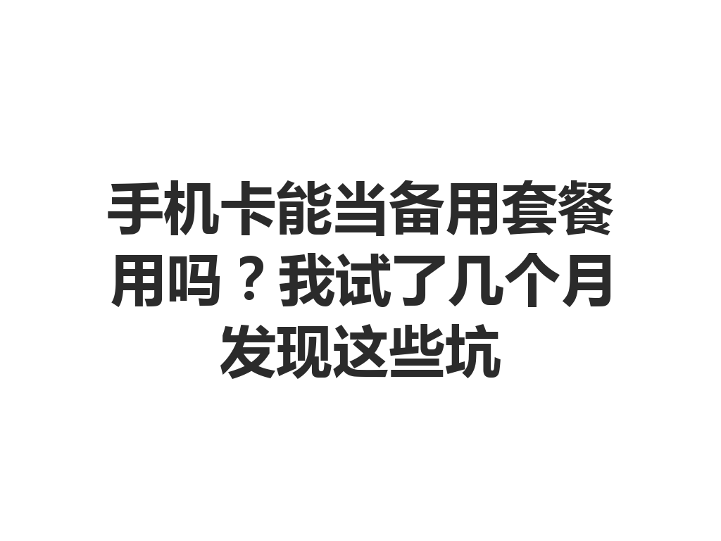 手机卡能当备用套餐用吗？我试了几个月发现这些坑