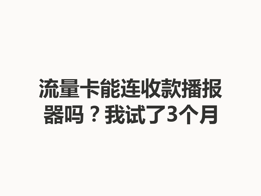 流量卡能连收款播报器吗？我试了3个月