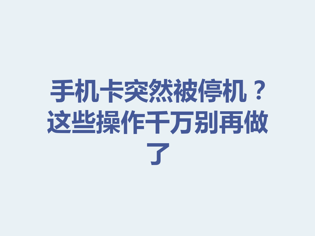 手机卡突然被停机？这些操作千万别再做了