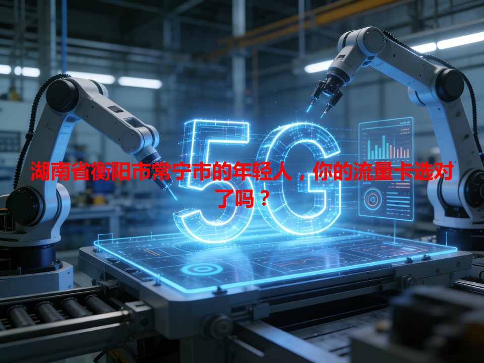 湖南省衡阳市常宁市的年轻人，你的流量卡选对了吗？