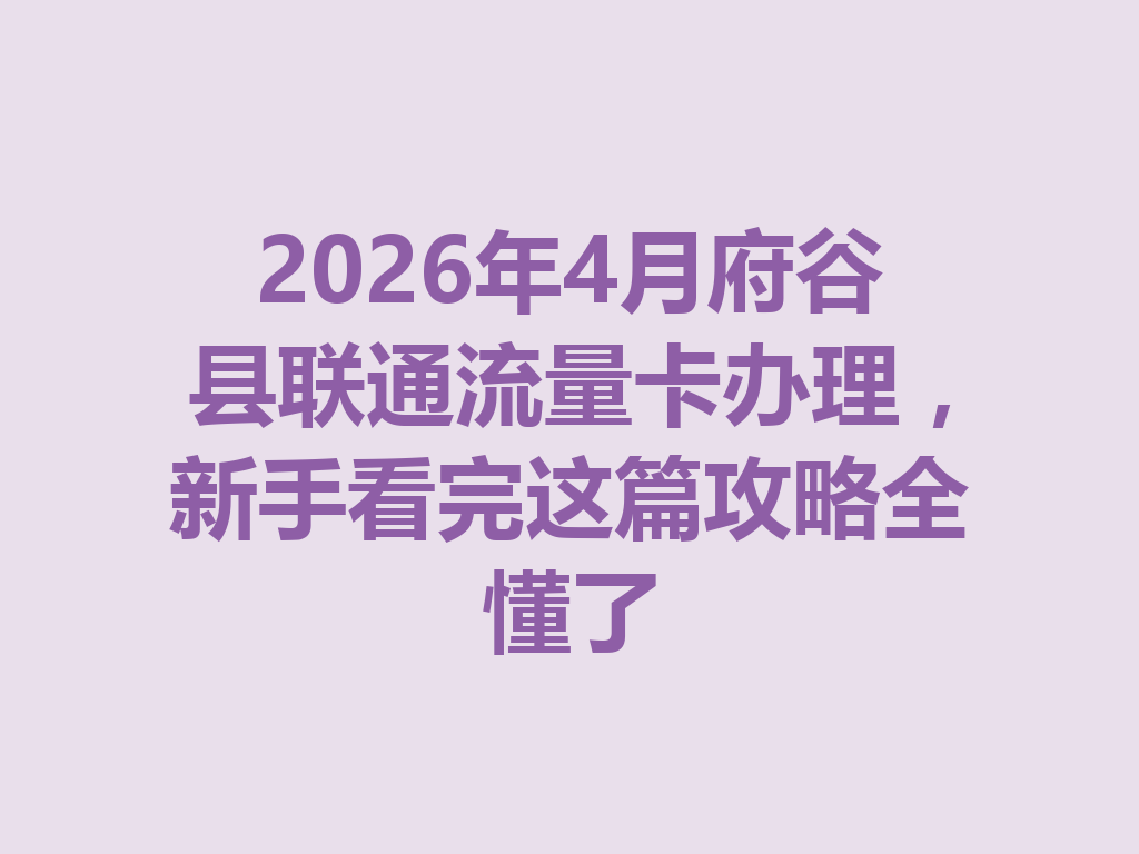 2026年4月府谷县联通流量卡办理，新手看完这篇攻略全懂了