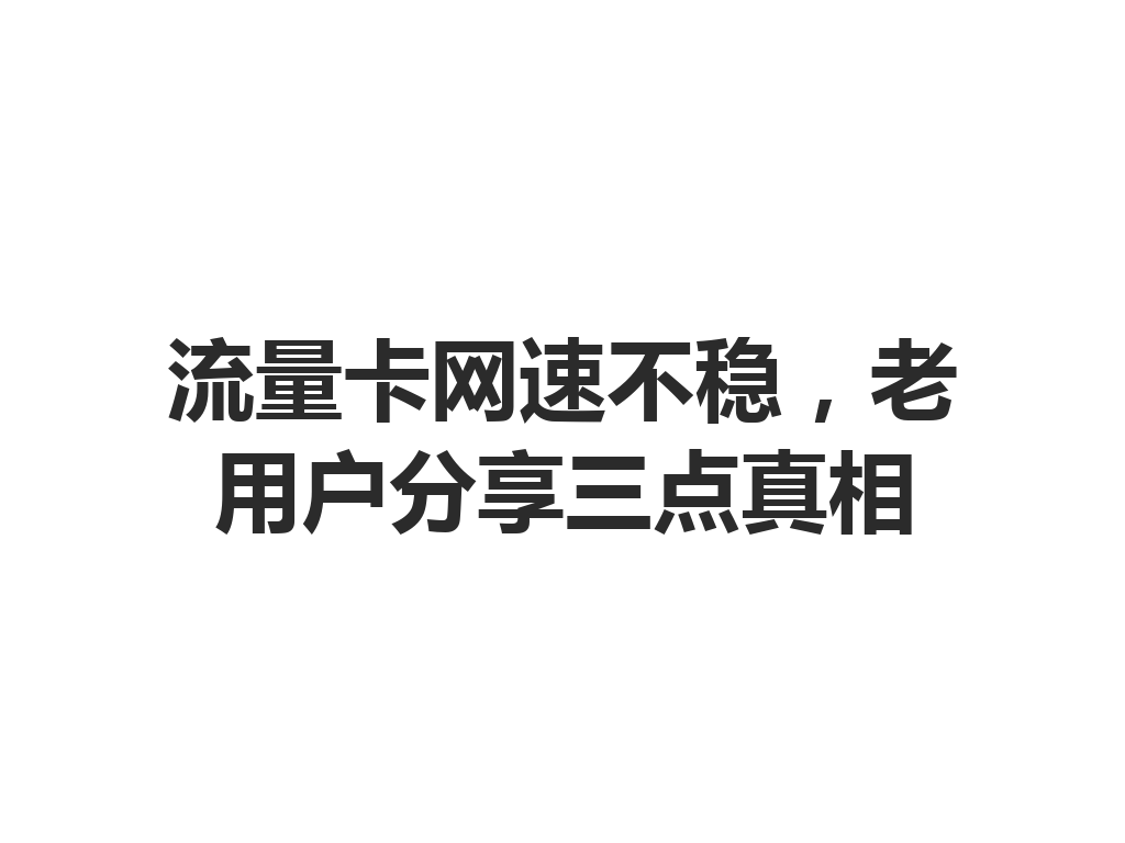 流量卡网速不稳，老用户分享三点真相