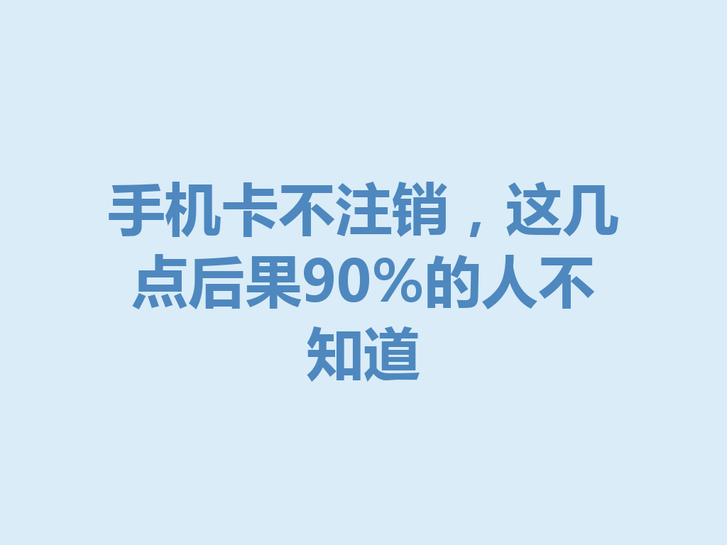 手机卡不注销，这几点后果90%的人不知道