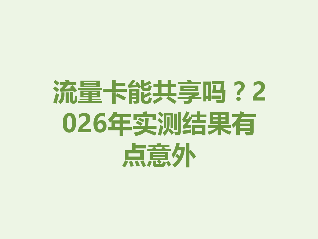 流量卡能共享吗？2026年实测结果有点意外