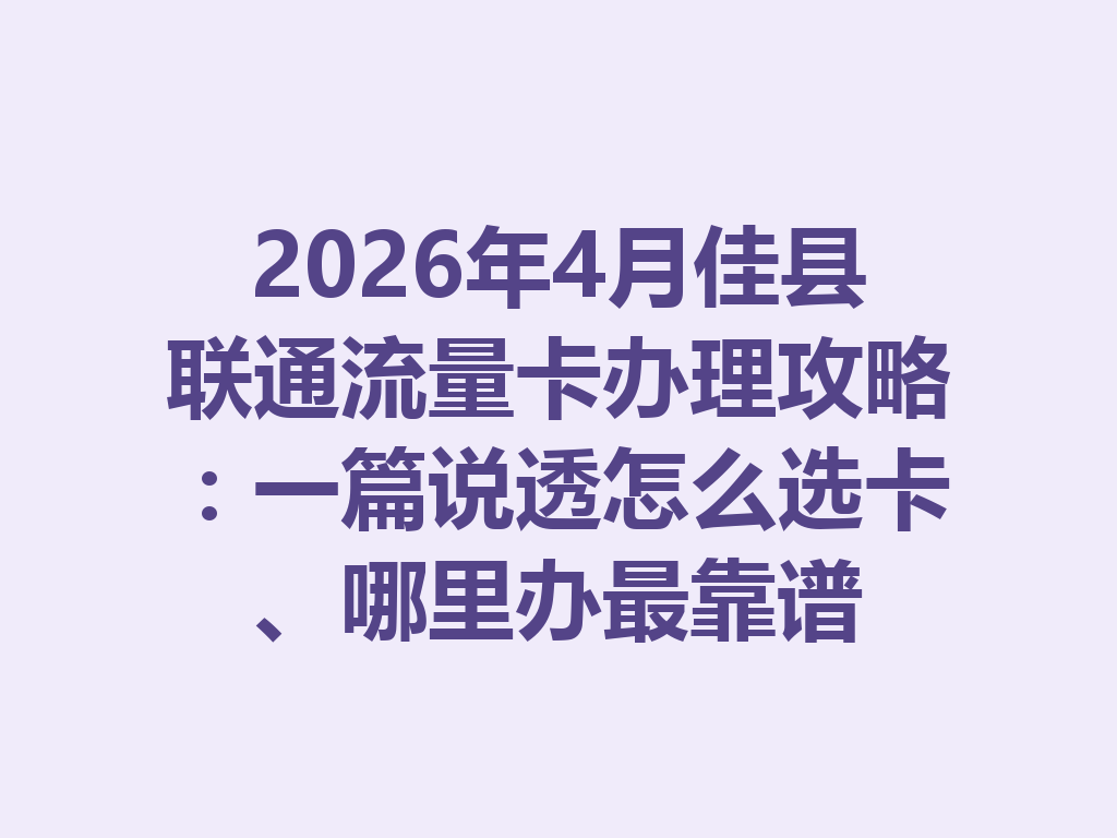 2026年4月佳县联通流量卡办理攻略：一篇说透怎么选卡、哪里办最靠谱