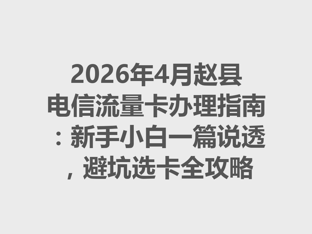 2026年4月赵县电信流量卡办理指南:新手小白一篇说透,避坑选卡全攻略