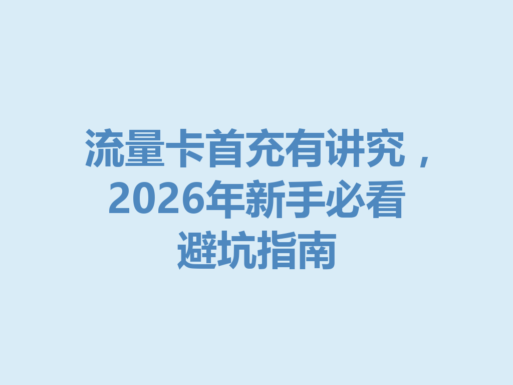 流量卡首充有讲究，2026年新手必看避坑指南
