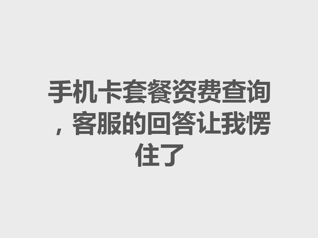 手机卡套餐资费查询，客服的回答让我愣住了