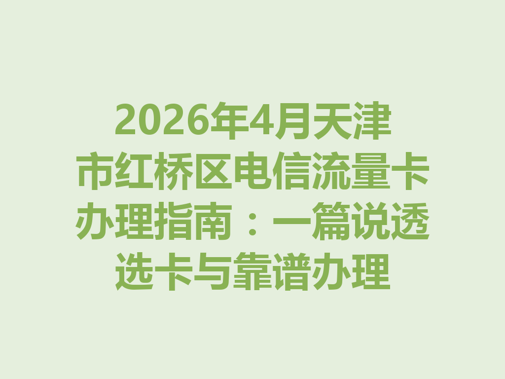 2026年4月天津市红桥区电信流量卡办理指南：一篇说透选卡与靠谱办理