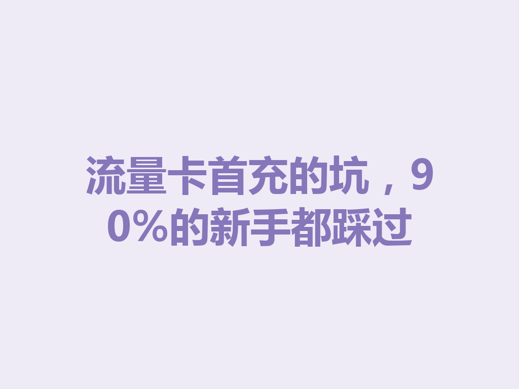 流量卡首充的坑，90%的新手都踩过