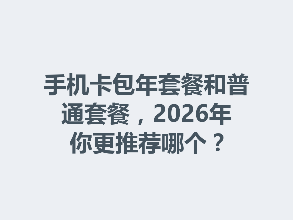 手机卡包年套餐和普通套餐，2026年你更推荐哪个？