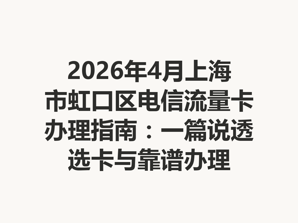 2026年4月上海市虹口区电信流量卡办理指南：一篇说透选卡与靠谱办理