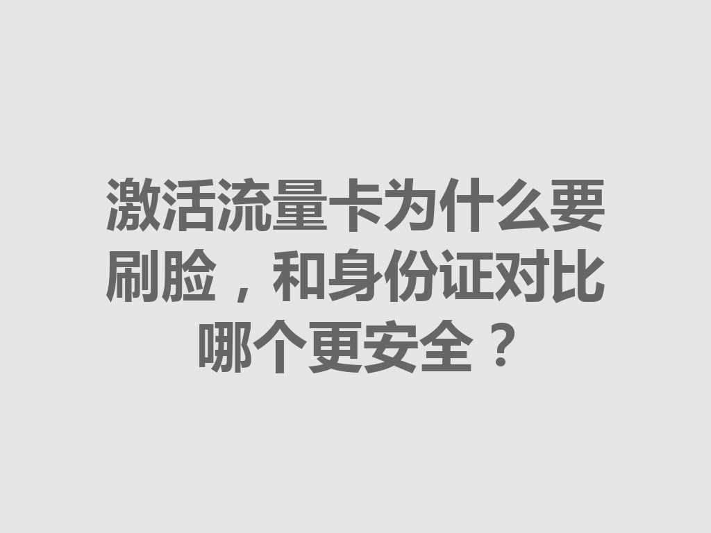 激活流量卡为什么要刷脸，和身份证对比哪个更安全？