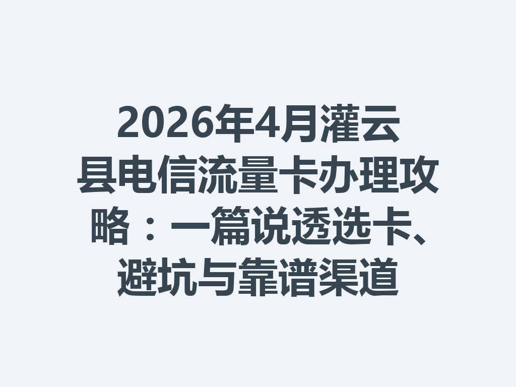 2026年4月灌云县电信流量卡办理攻略：一篇说透选卡、避坑与靠谱渠道