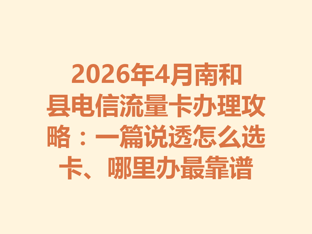 2026年4月南和县电信流量卡办理攻略：一篇说透怎么选卡、哪里办最靠谱