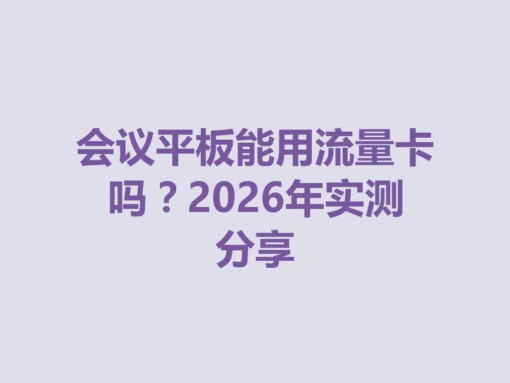 会议平板能用流量卡吗？2026年实测分享