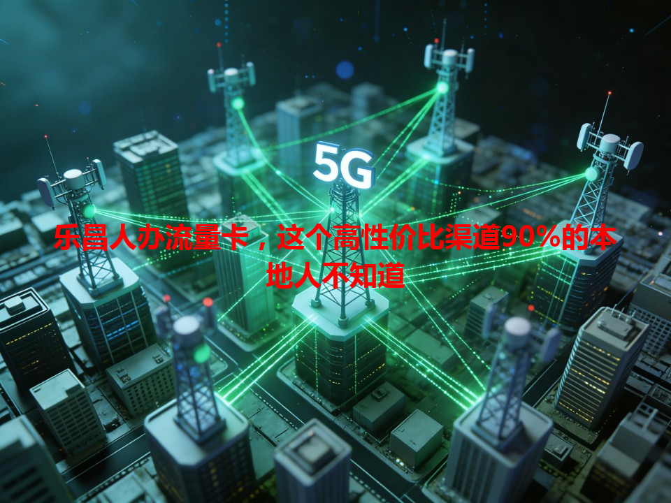 乐昌人办流量卡，这个高性价比渠道90%的本地人不知道