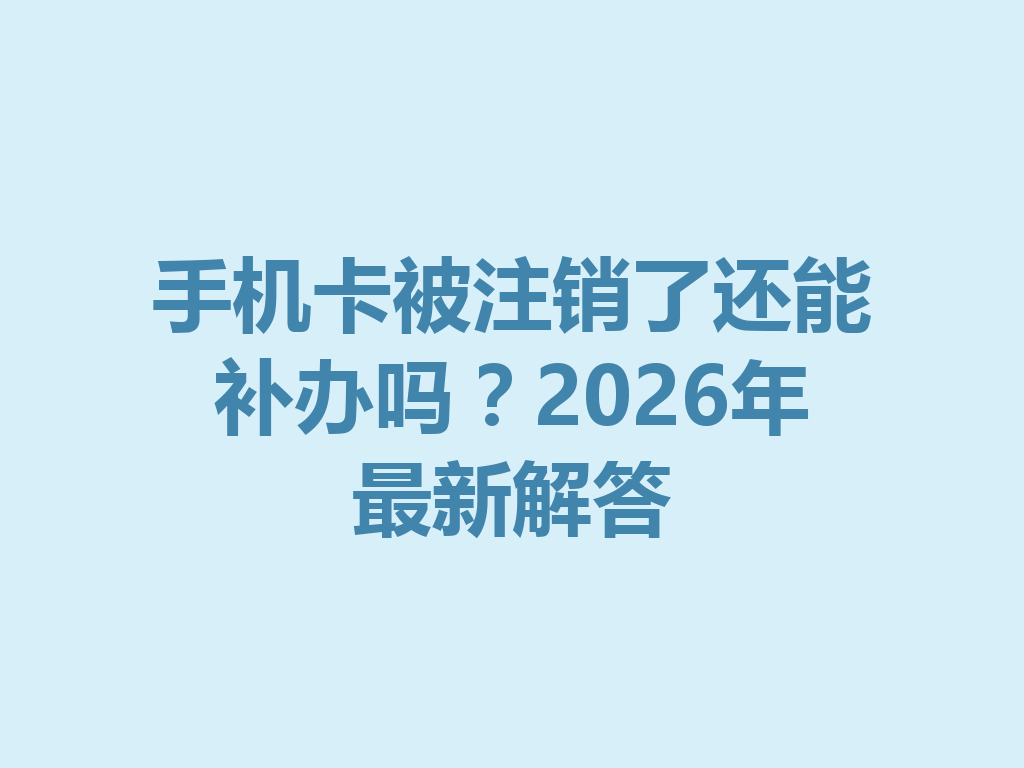 手机卡被注销了还能补办吗？2026年最新解答